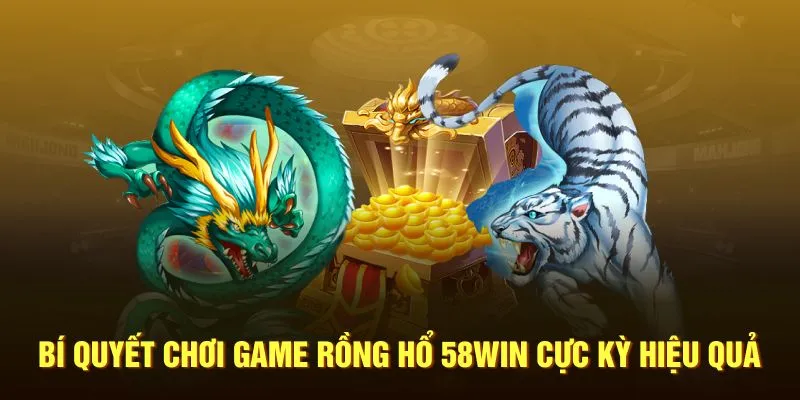 Bí quyết chơi game rồng hổ 58WIN cực kỳ hiệu quả