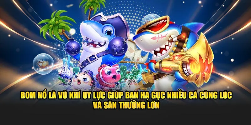 Bom nổ là vũ khí uy lực giúp bạn hạ gục nhiều cá cùng lúc và săn thưởng lớn