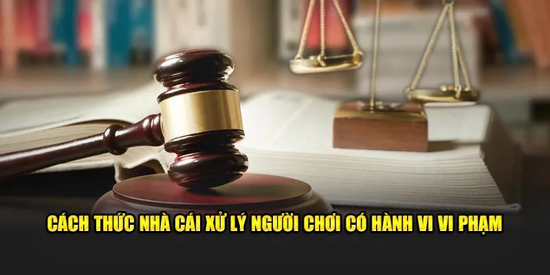 Cách thức nhà cái xử lý người chơi có hành vi vi phạm