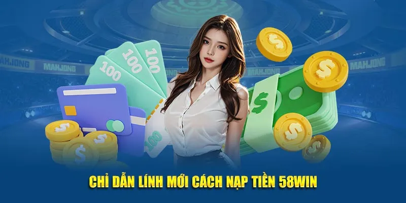Chỉ dẫn lính mới cách nạp tiền 58WIN