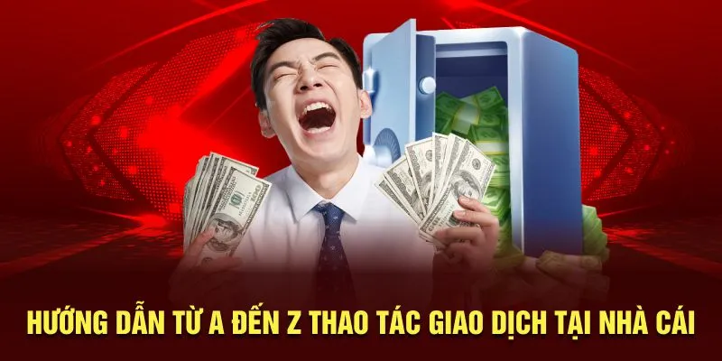 Hướng dẫn từ A đến Z thao tác giao dịch tại nhà cái