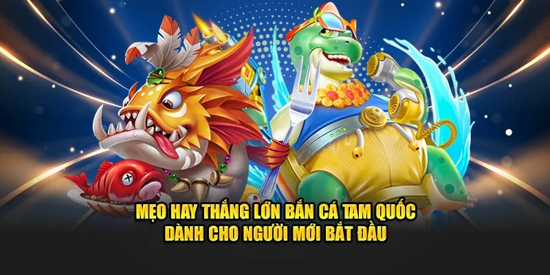 Mẹo hay thắng lớn bắn cá Tam Quốc dành cho người mới bắt đầu