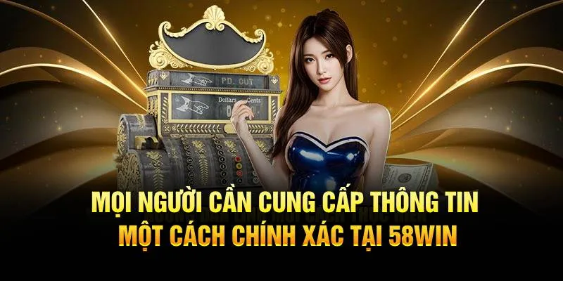 Mọi người cần cung cấp thông tin một cách chính xác tại 58WIN