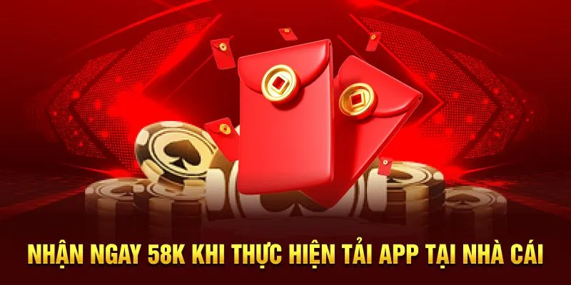Nhận ngay 58K khi thực hiện tải app tại nhà cái