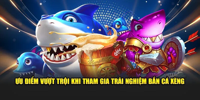 Ưu điểm vượt trội khi tham gia trải nghiệm bắn cá xèng
